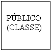 Caixa de texto: PÚBLICO  (CLASSE)    